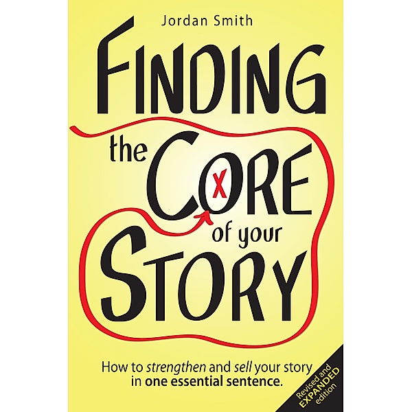 Finding the Core of Your Story: How to Strengthen and Sell Your Story in One Essential Sentence, Jordan Smith
