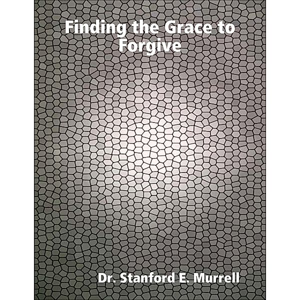 Finding the Grace to Forgive, Dr. Stanford E. Murrell