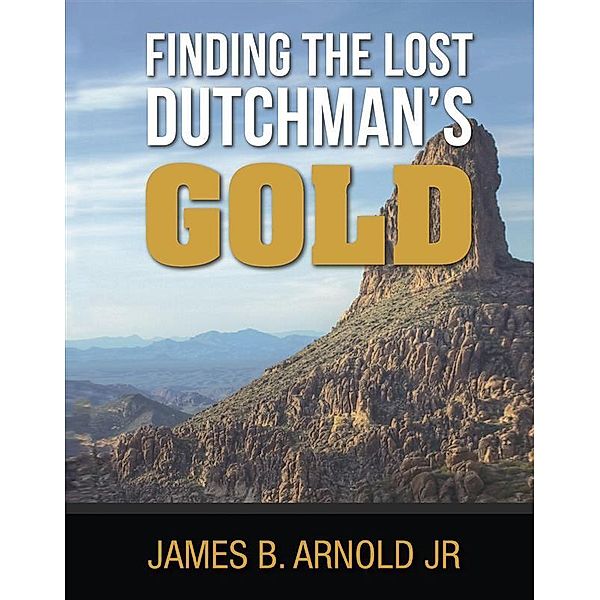 Finding The Lost Dutchman's Gold, James Arnold