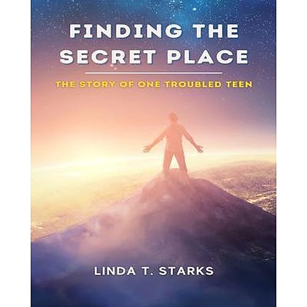 FINDING THE SECRET PLACE - THE STORY OF ONE TROUBLED TEEN, Linda Starks