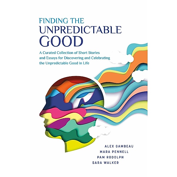 Finding the Unpredictable Good, Alex Gambeau, Mara Pennell, Pam Rodolph, Sara Walker