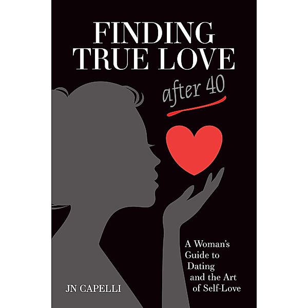 Finding True Love After 40 : A Woman's Guide to Dating and the Art of Self Love / Atlantic Publishing Group, Inc., Jan Nicole Capelli