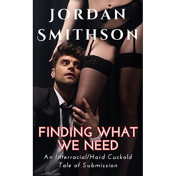 Finding What We Need: An Interracial/Hard Cuckold Tale of Submission, Jordan Smithson