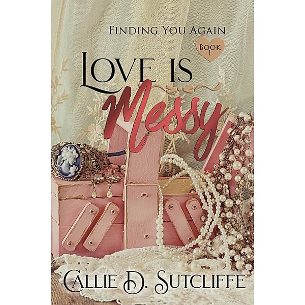 FINDING YOU AGAIN: Love is Messy (FINDING YOU AGAIN, #1), Callie, Sutcliffe D