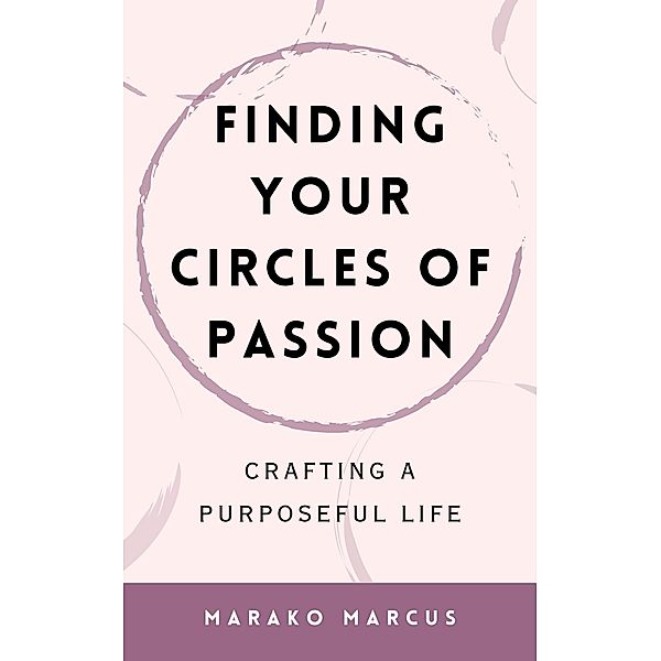 Finding Your Circles of Passion: Crafting a Purposeful Life, Marako Marcus