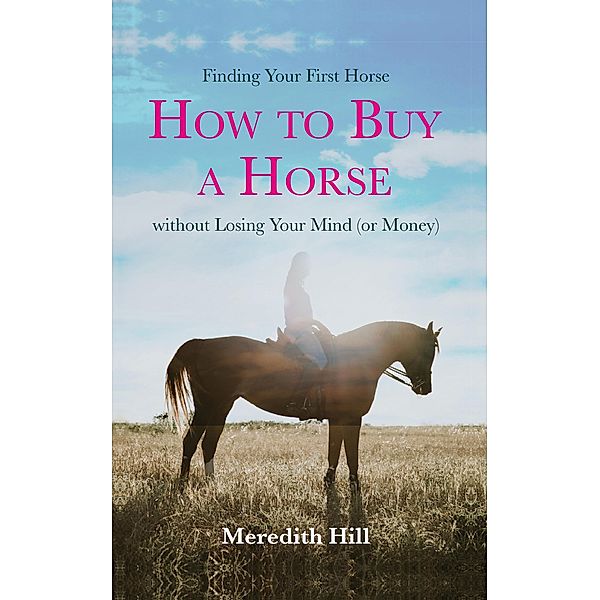 Finding Your First Horse: How to Buy a Horse Without Losing Your Mind (or Money), Meredith Hill