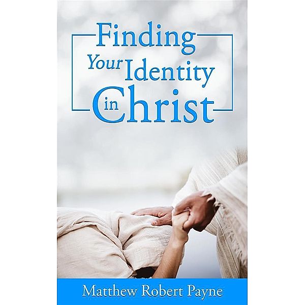 Finding Your Identity in Christ, Matthew Robert Payne