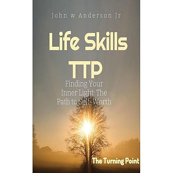 Finding Your Inner Light: The Path to Self-Worth (Life Skills TTP The Turning Point, #1) / Life Skills TTP The Turning Point, John W Anderson