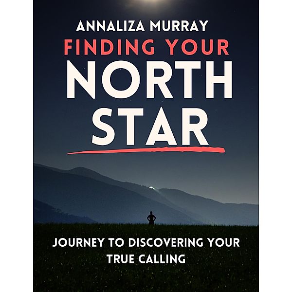 Finding Your North Star Journey to Discovering Your True Calling, Annaliza Murrray