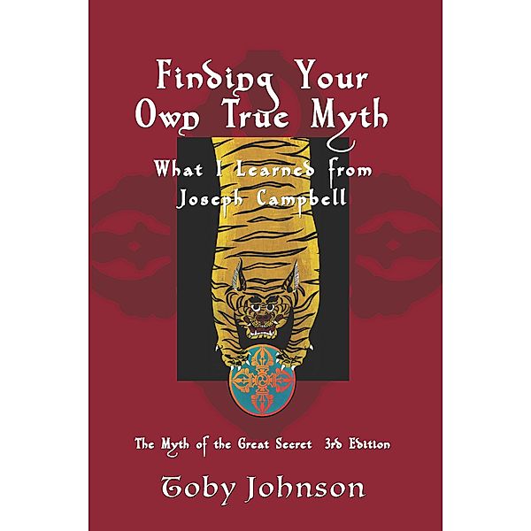 Finding Your Own True Myth: What I Learned from Joseph Campbell: The Myth of the Great Secret III, Toby Johnson