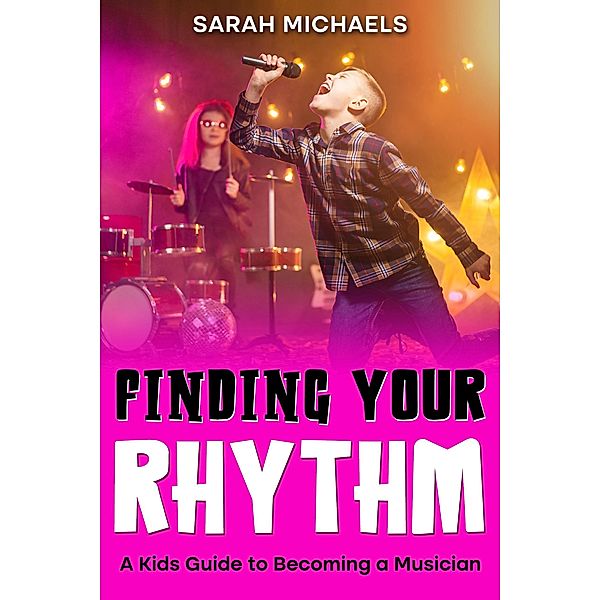 Finding Your Rhythm: A Kids Guide to Becoming a Musician, Sarah Michaels