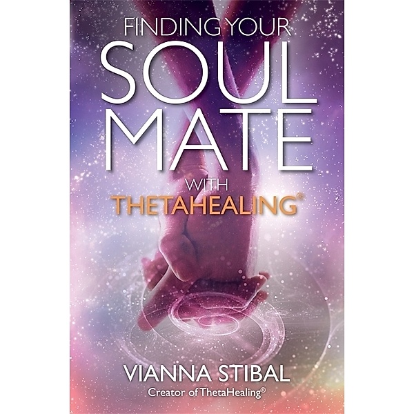 Finding Your Soul Mate with ThetaHealing®, Vianna Stibal