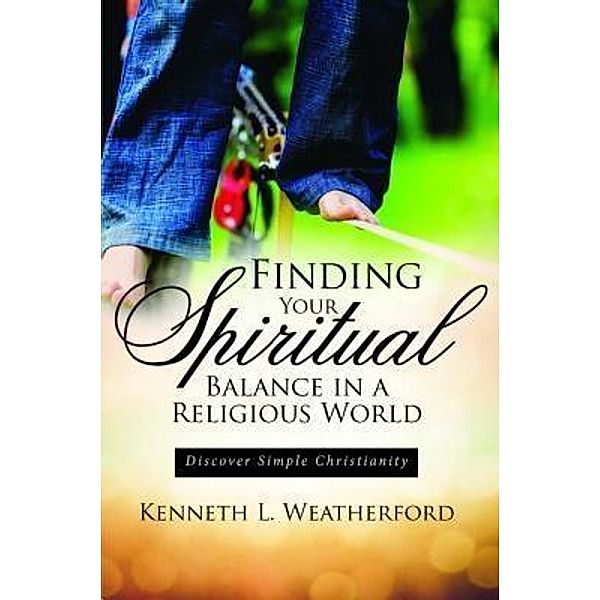 Finding Your Spiritual Balance in a Religious World / TOPLINK PUBLISHING, LLC, Kenneth L Weatherford