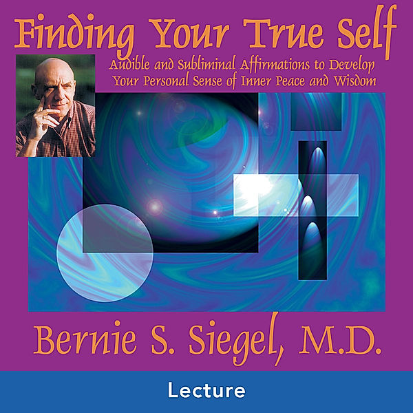 Finding Your True Self, Bernie S. Siegel M.D.