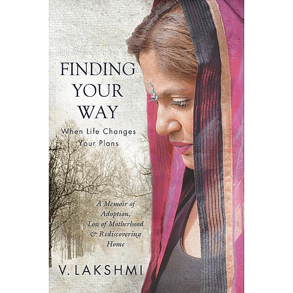 Finding Your Way When Life Changes Your Plans: A Memoir of Adoption, Loss of Motherhood and Remembering Home, V. Lakshmi