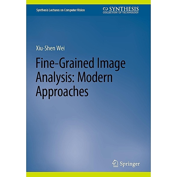 Fine-Grained Image Analysis: Modern Approaches / Synthesis Lectures on Computer Vision, Xiu-Shen Wei