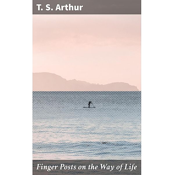 Finger Posts on the Way of Life, T. S. Arthur