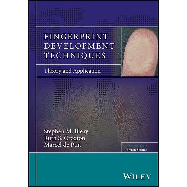 Fingerprint Development Techniques / Developments in Forensic Science, Stephen M. Bleay, Ruth S. Croxton, Marcel De Puit