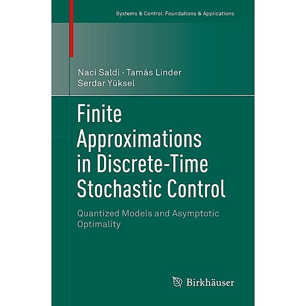 Finite Approximations in Discrete-Time Stochastic Control / Systems & Control: Foundations & Applications, Naci Saldi, Tamás Linder, Serdar Yüksel