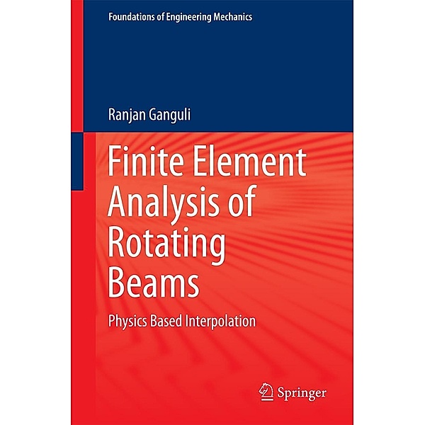 Finite Element Analysis of Rotating Beams / Foundations of Engineering Mechanics, Ranjan Ganguli