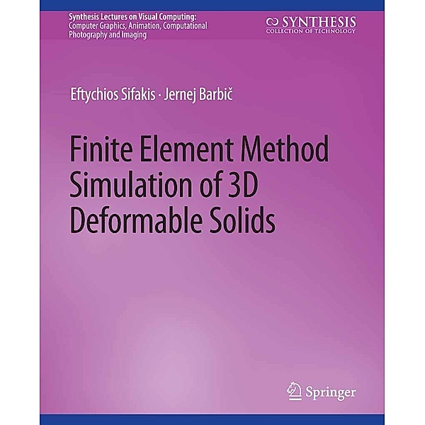 Finite Element Method Simulation of 3D Deformable Solids / Synthesis Lectures on Visual Computing: Computer Graphics, Animation, Computational Photography and Imaging, Eftychios Sifakis, Jernej Barbic