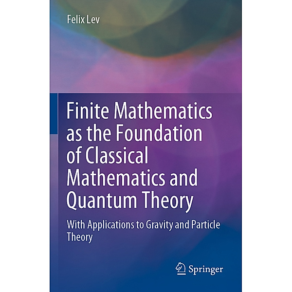 Finite Mathematics as the Foundation of Classical Mathematics and Quantum Theory, Felix Lev