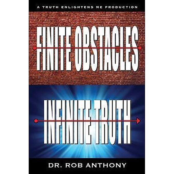 Finite Obstacles Infinite Truth / Truth Enlightens Me LLC, Rob Anthony