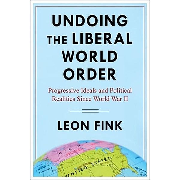 Fink, L: Undoing the Liberal World Order, Leon Fink