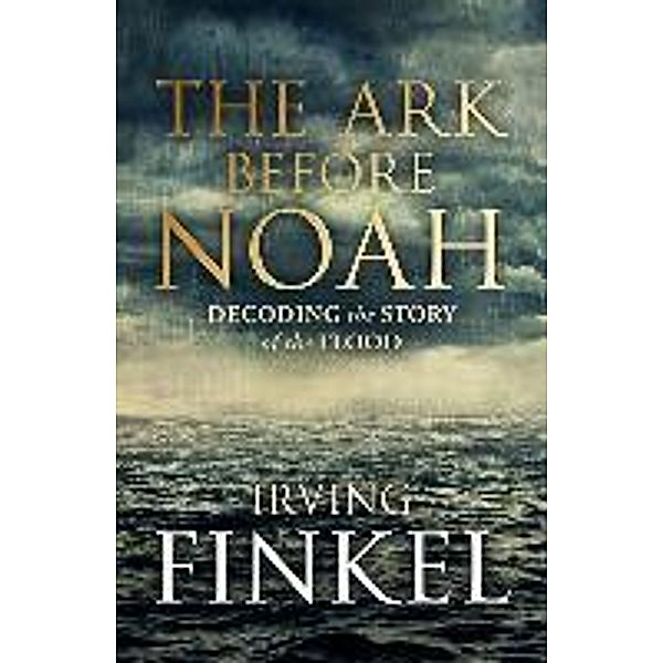 Finkel, I: Ark Before Noah: Decoding the Story of the Flood, Irving Finkel