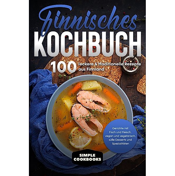 Finnisches Kochbuch: 100 leckere & traditionelle Rezepte aus Finnland - Gerichte mit Fisch und Fleisch, vegan und vegetarisch, süße Desserts und Spezialitäten, Simple Cookbooks