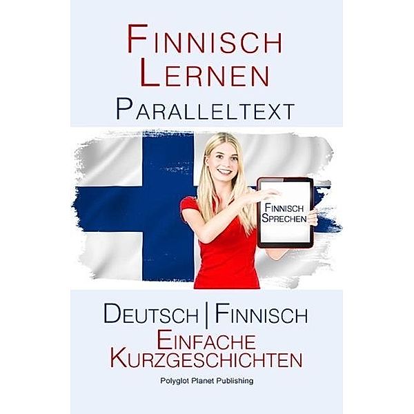 Finnish Lernen - Paralleltext - Einfache Kurzgeschichten (Deutsch - Finnisch), Polyglot Planet Publishing
