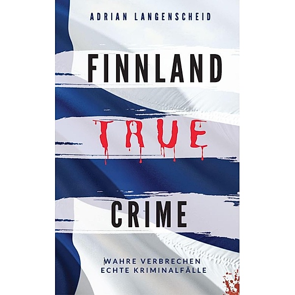 FINNLAND TRUE CRIME / True Crime International Bd.6, Adrian Langenscheid, Lisa Bielec, Marie van den Boom, Heike Schlosser, Fabian Maysenhölder
