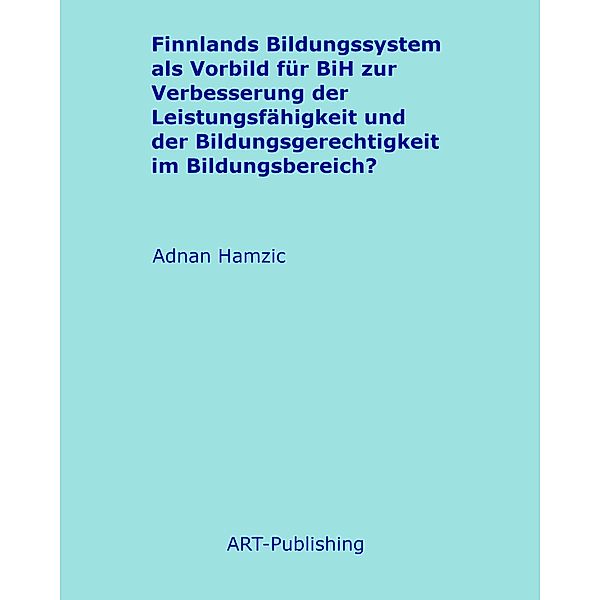 Finnlands Bildungssystem als Vorbild für BiH zur Verbesserung der Leistungsfähigkeit und der Bildungsgerechtigkeit im Bildungsbereich?, Adnan Hamzic