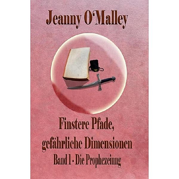 Finstere Pfade, gefährliche Dimensionen -Band 1 Die Prophezeiung, Jeanny O'Malley