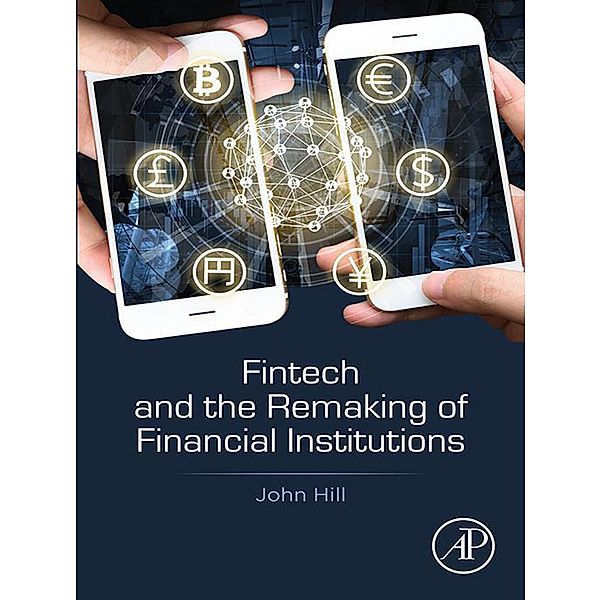 Fintech and the Remaking of Financial Institutions, John Hill