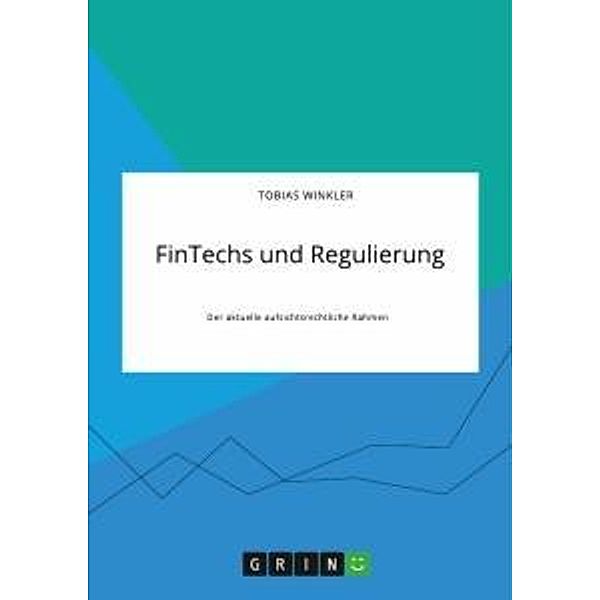 FinTechs und Regulierung. Der aktuelle aufsichtsrechtliche Rahmen, Tobias Winkler