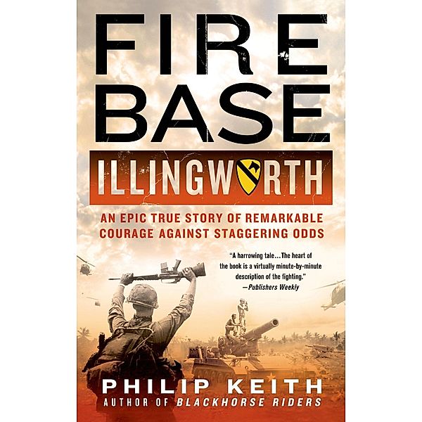 Fire Base Illingworth: An Epic True Story of Remarkable Courage Against Staggering Odds, Philip Keith
