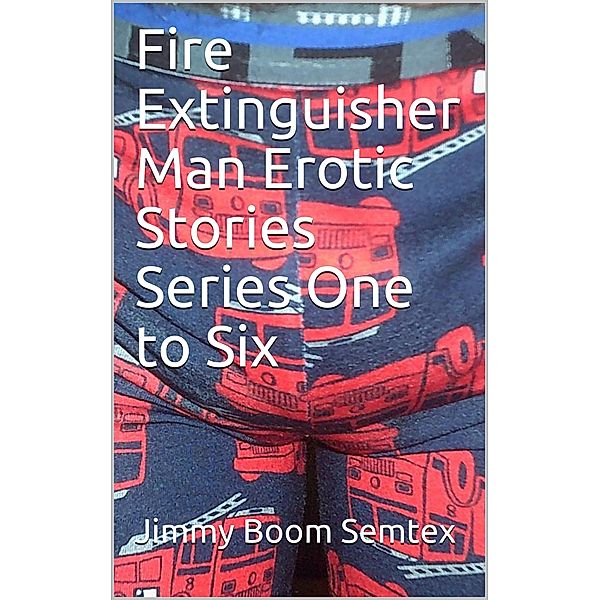 Fire Extinguisher Man Erotic Stories Series One to Six, Jimmy Boom Semtex