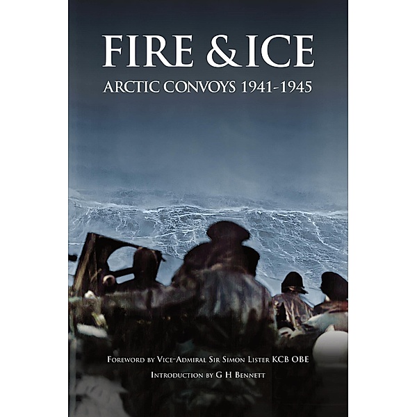 Fire & Ice Arctic convoys 1941-1945, G H Bennett, Richard Porter, M J Pearce, Simon Lister