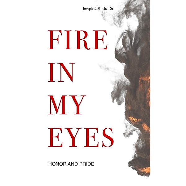 Fire In My Eyes: Honor and Pride, Joseph E. Mitchell