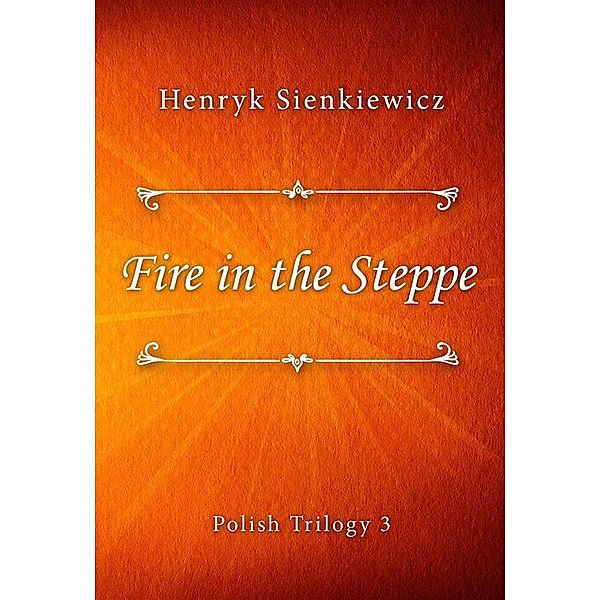 Fire in the Steppe / Polish Trilogy Bd.3, Henryk Sienkiewicz