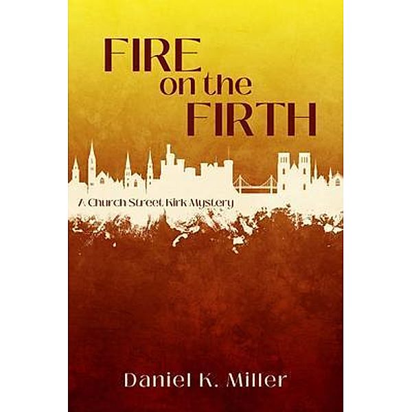 Fire on the Firth / A Church Street Kirk Mystery Bd.1, Daniel K. Miller