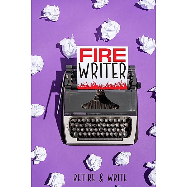 FIRE Writer: Retire & Write (Financial Freedom, #41) / Financial Freedom, Joshua King
