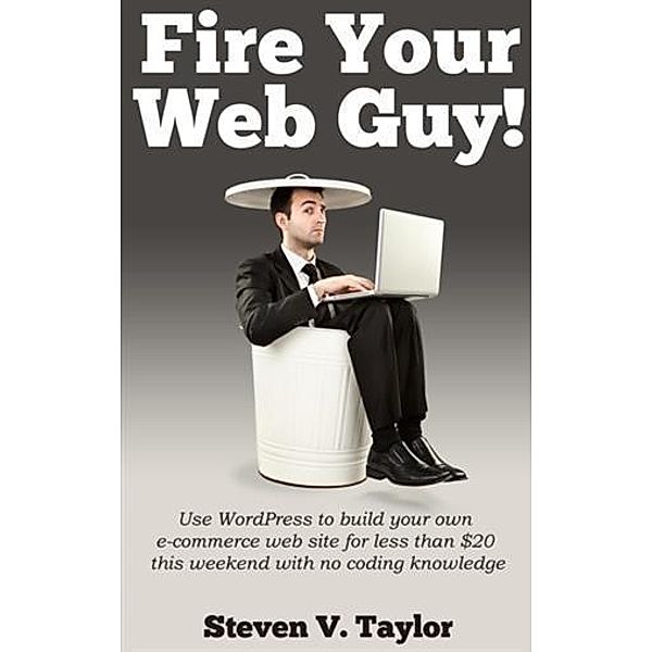 Fire Your Web Guy!, Steven V. Taylor
