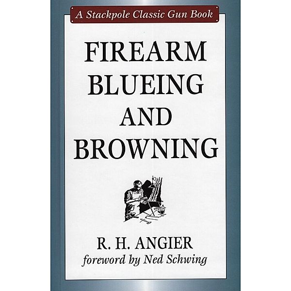 Firearm Blueing and Browning / Stackpole Classic Gun Books, R. H. Angier, Ned Schwing