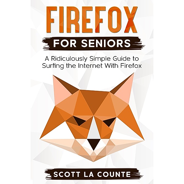 Firefox For Seniors: A Ridiculously Simple Guide to Surfing the Internet with Firefox, Scott La Counte