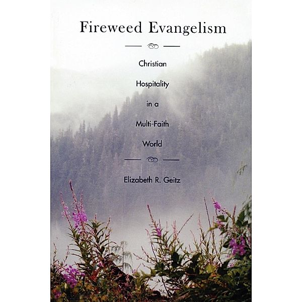 Fireweed Evangelism: Christian Hospitality in a Multi-Faith World, Elizabeth Geitz