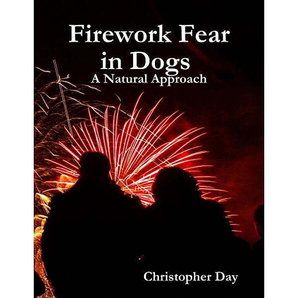 Firework Fear in Dogs : A Natural Approach, Christopher Day