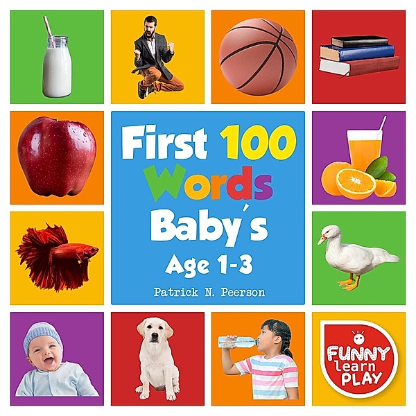 First 100 Words Baby's age 1-3 for Bright Minds & Sharpening Skills - First 100 Words Toddler Eye-Catchy Photographs Awesome for Learning & Vocabulary (First 100 Books, #2), Patrick N. Peerson