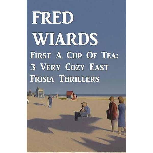 First A Cup Of Tea: 3 Very Cozy East Frisia Thrillers, Fred Wiards